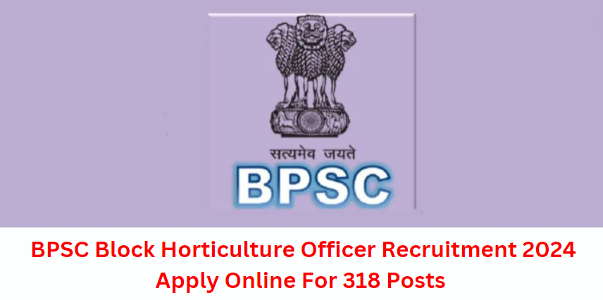BPSC Block Horticulture Officer Recruitment 2024 Apply Online For 318 Posts 