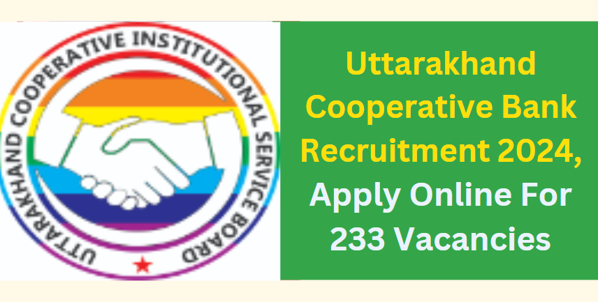 Uttarakhand Cooperative Bank Recruitment 2024, Apply Online For 233 Vacancies