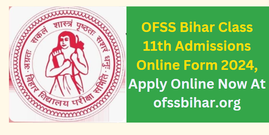 OFSS Bihar Class 11th Admissions Online Form 2024, Apply Online Now At ofssbihar.org