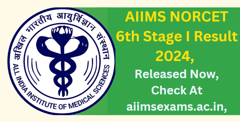 AIIMS NORCET 6th Stage I Result 2024 Released Now, Check At aiimsexams.ac.in