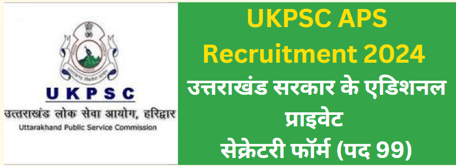 UKPSC APS Recruitment 2024 | उत्तराखंड सरकार के एडिशनल प्राइवेट सेक्रेटरी फॉर्म (पद 99)